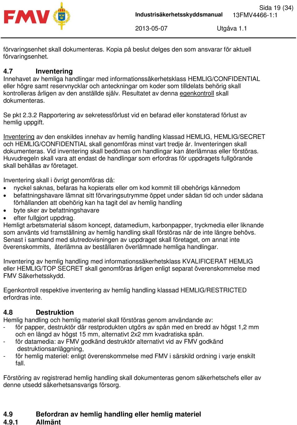 årligen av den anställde själv. Resultatet av denna egenkontroll skall dokumenteras. Se pkt 2.3.2 Rapportering av sekretessförlust vid en befarad eller konstaterad förlust av hemlig uppgift.