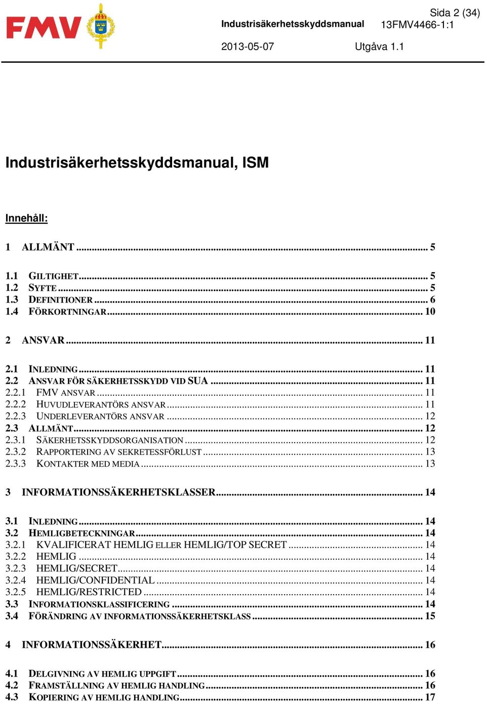 3 ALLMÄNT... 12 2.3.1 SÄKERHETSSKYDDSORGANISATION... 12 2.3.2 RAPPORTERING AV SEKRETESSFÖRLUST... 13 2.3.3 KONTAKTER MED MEDIA... 13 3 INFORMATIONSSÄKERHETSKLASSER... 14 3.1 INLEDNING... 14 3.2 HEMLIGBETECKNINGAR.