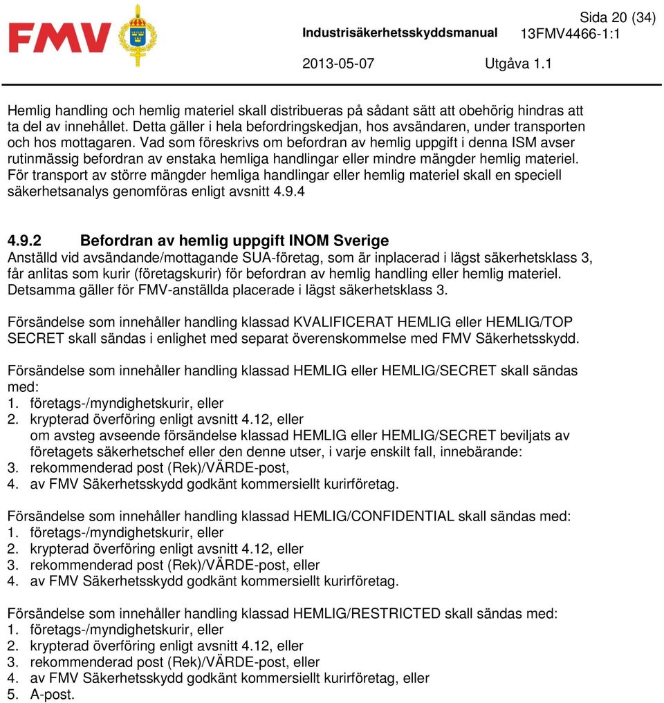 Vad som föreskrivs om befordran av hemlig uppgift i denna ISM avser rutinmässig befordran av enstaka hemliga handlingar eller mindre mängder hemlig materiel.