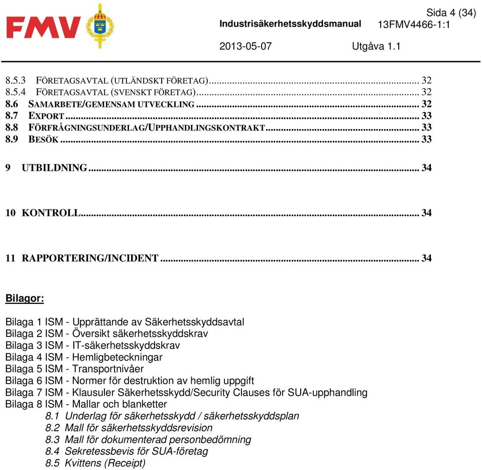 .. 34 Bilagor: Bilaga 1 ISM - Upprättande av Säkerhetsskyddsavtal Bilaga 2 ISM - Översikt säkerhetsskyddskrav Bilaga 3 ISM - IT-säkerhetsskyddskrav Bilaga 4 ISM - Hemligbeteckningar Bilaga 5 ISM -