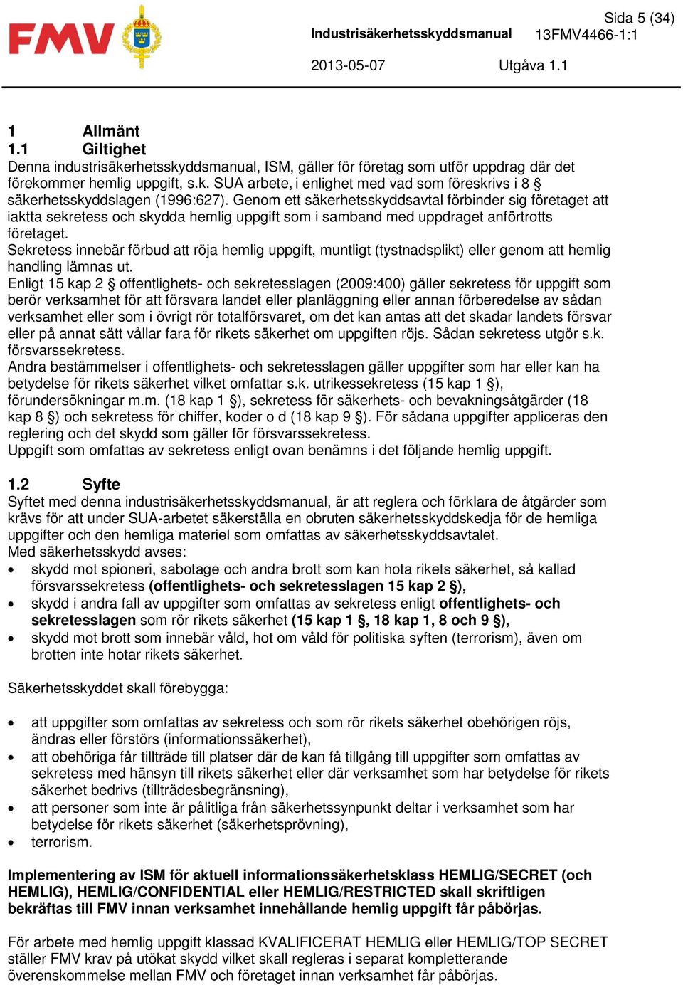 Genom ett säkerhetsskyddsavtal förbinder sig företaget att iaktta sekretess och skydda hemlig uppgift som i samband med uppdraget anförtrotts företaget.