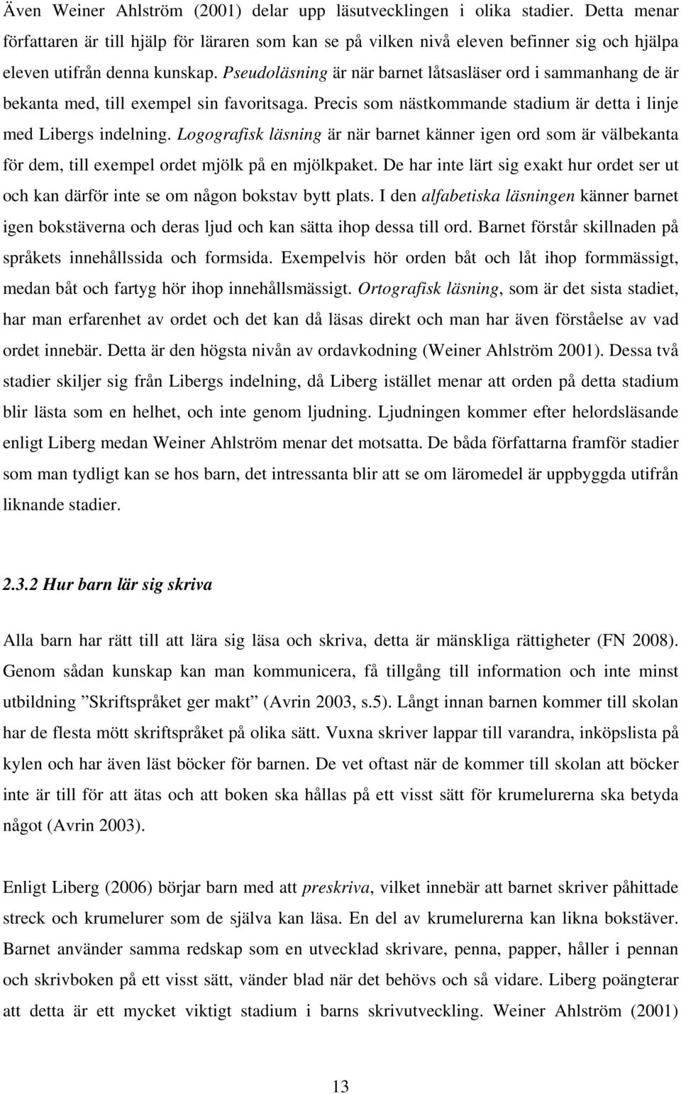 Pseudoläsning är när barnet låtsasläser ord i sammanhang de är bekanta med, till exempel sin favoritsaga. Precis som nästkommande stadium är detta i linje med Libergs indelning.