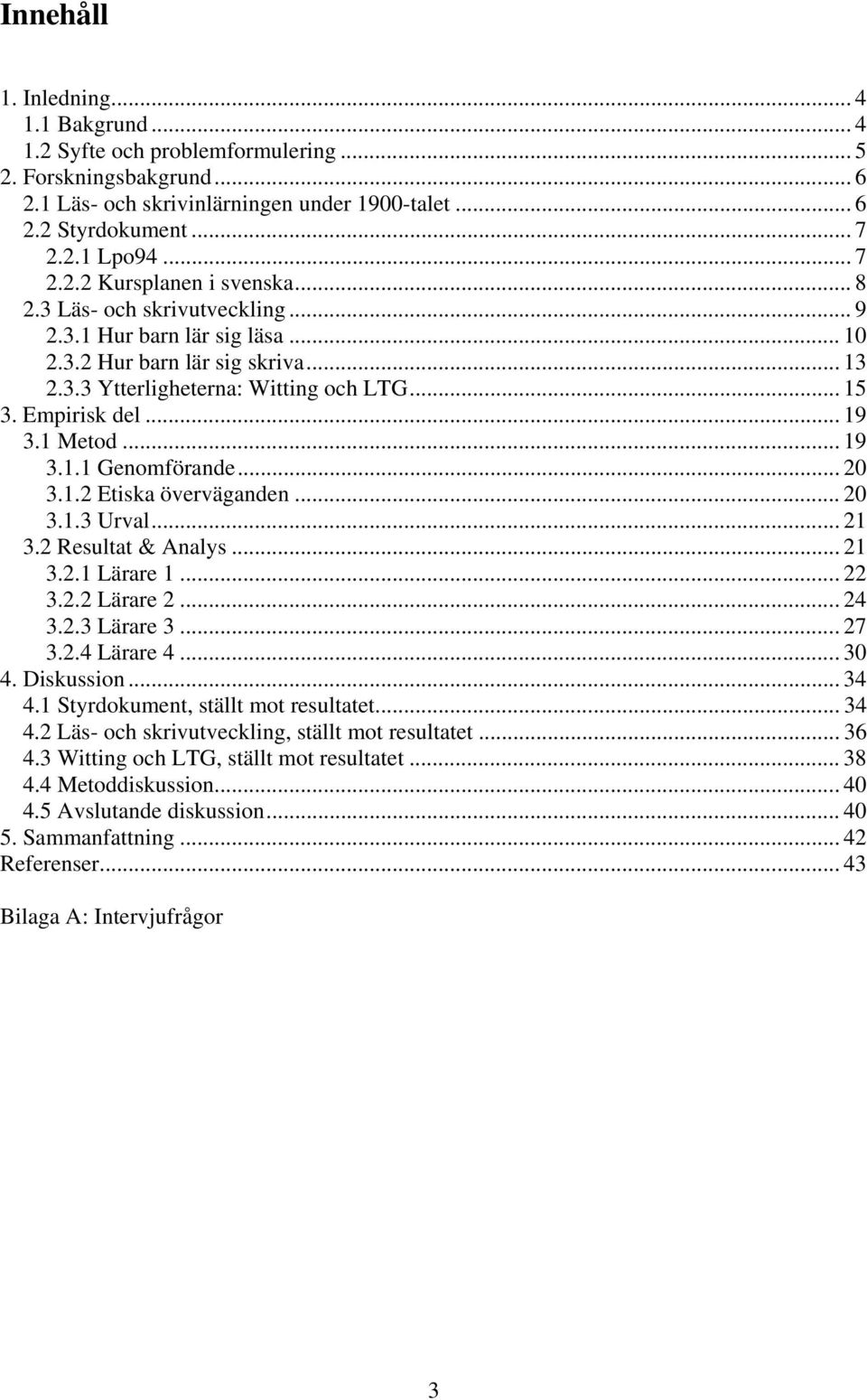 Empirisk del... 19 3.1 Metod... 19 3.1.1 Genomförande... 20 3.1.2 Etiska överväganden... 20 3.1.3 Urval... 21 3.2 Resultat & Analys... 21 3.2.1 Lärare 1... 22 3.2.2 Lärare 2... 24 3.2.3 Lärare 3.