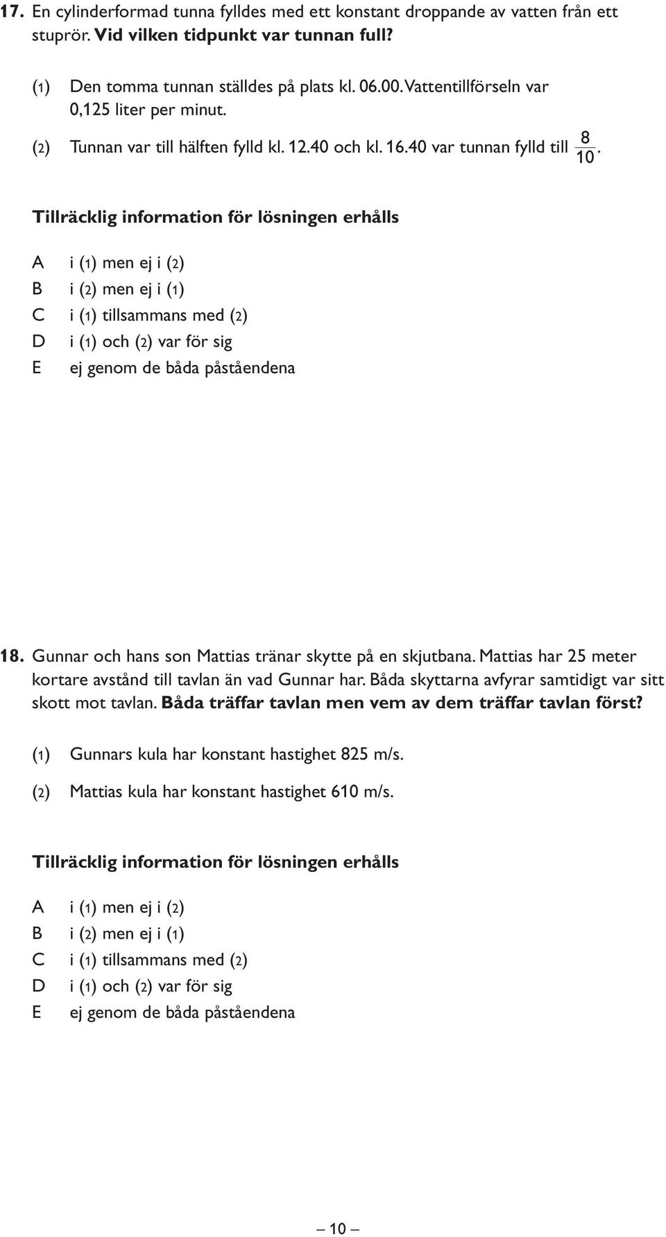 40 var tunnan fylld till 10 8. 18. Gunnar och hans son Mattias tränar skytte på en skjutbana. Mattias har 25 meter kortare avstånd till tavlan än vad Gunnar har.