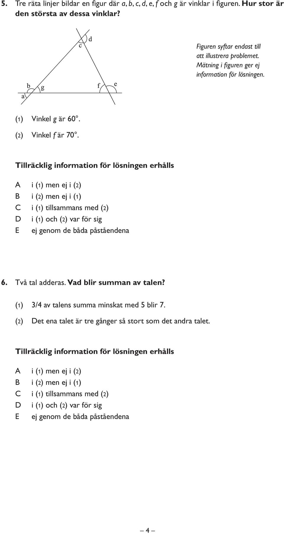 Mätning i figuren ger ej information för lösningen. (1) Vinkel g är 60. (2) Vinkel f är 70. 6. Två tal adderas.