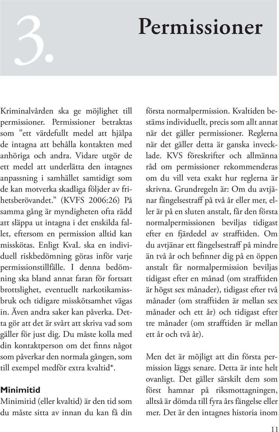 (KVFS 2006:26) På samma gång är myndigheten ofta rädd att släppa ut intagna i det enskilda fallet, eftersom en permission alltid kan misskötas.