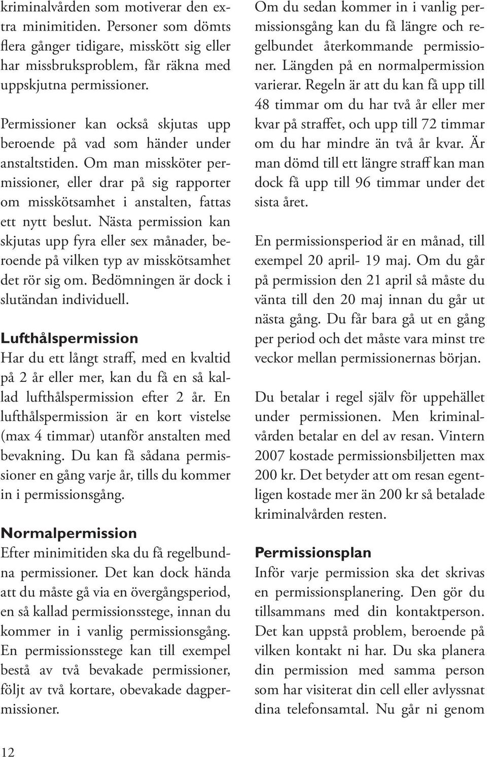 Nästa permission kan skjutas upp fyra eller sex månader, beroende på vilken typ av misskötsamhet det rör sig om. Bedömningen är dock i slutändan individuell.