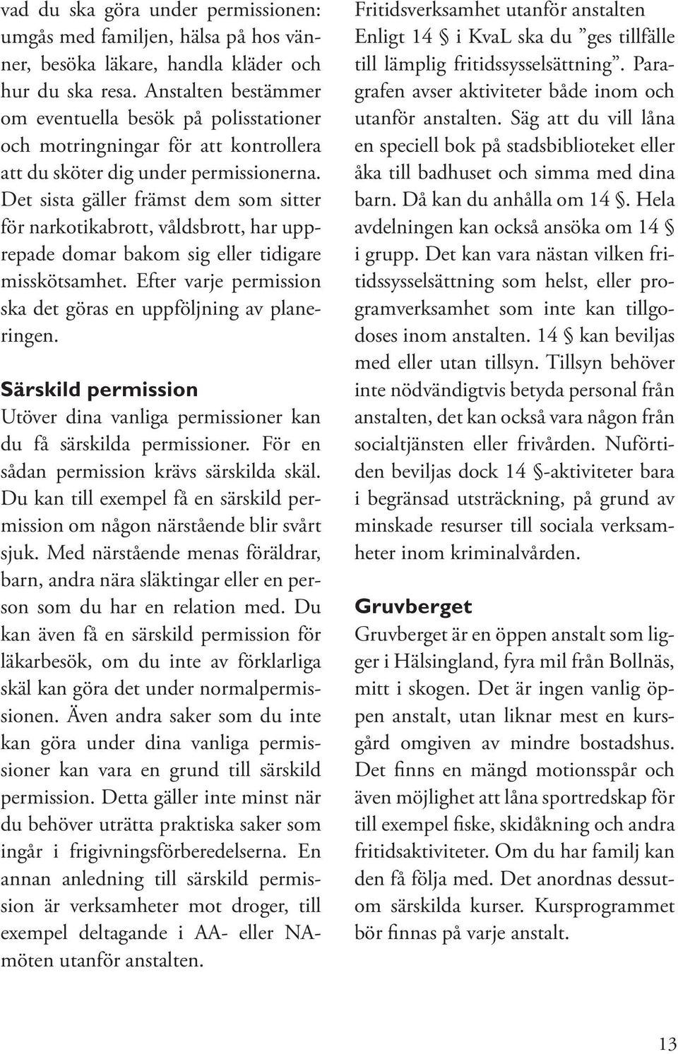 Det sista gäller främst dem som sitter för narkotikabrott, våldsbrott, har upprepade domar bakom sig eller tidigare misskötsamhet. Efter varje permission ska det göras en uppföljning av planeringen.