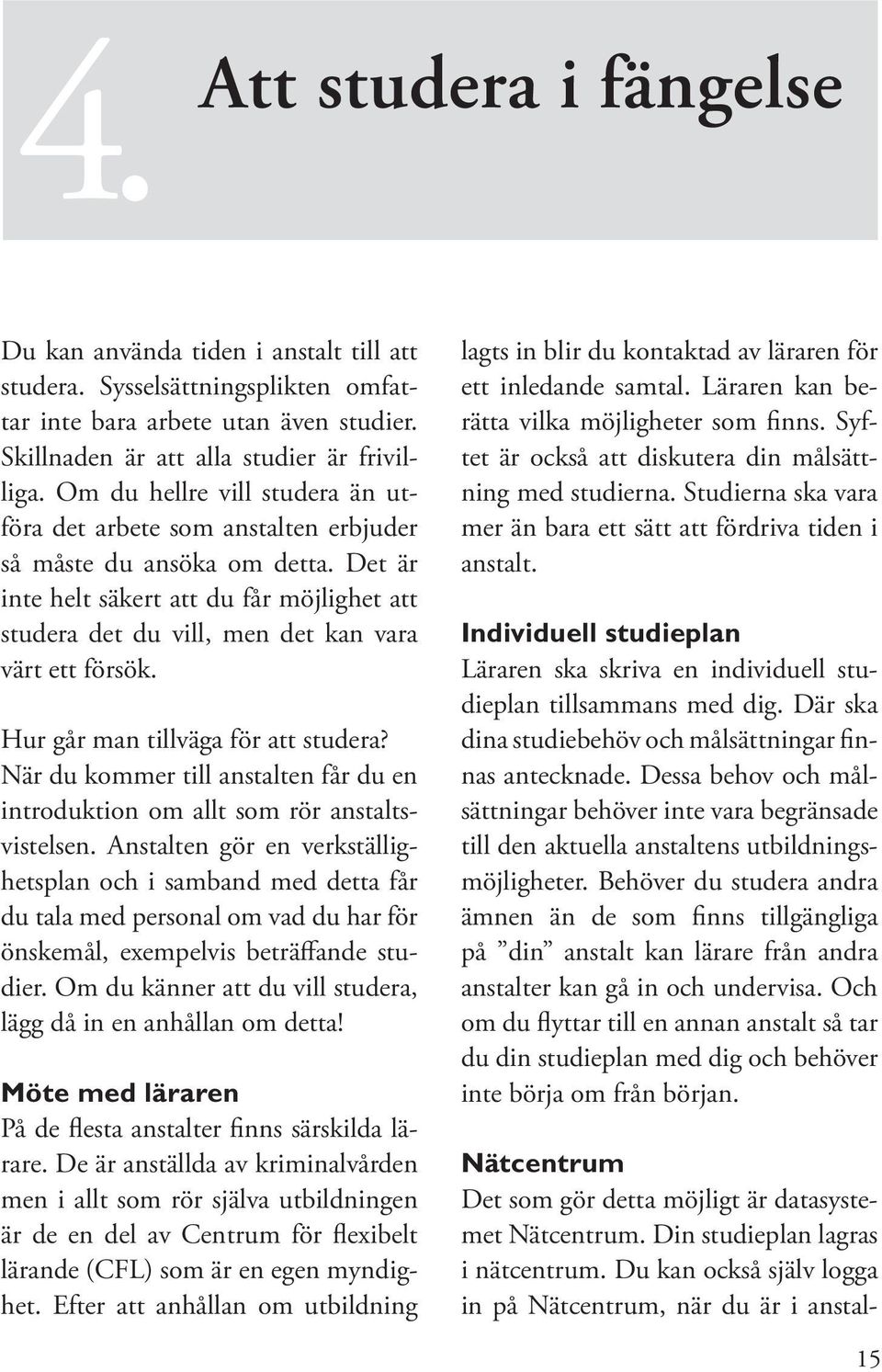 Det är inte helt säkert att du får möjlighet att studera det du vill, men det kan vara värt ett försök. Hur går man tillväga för att studera?