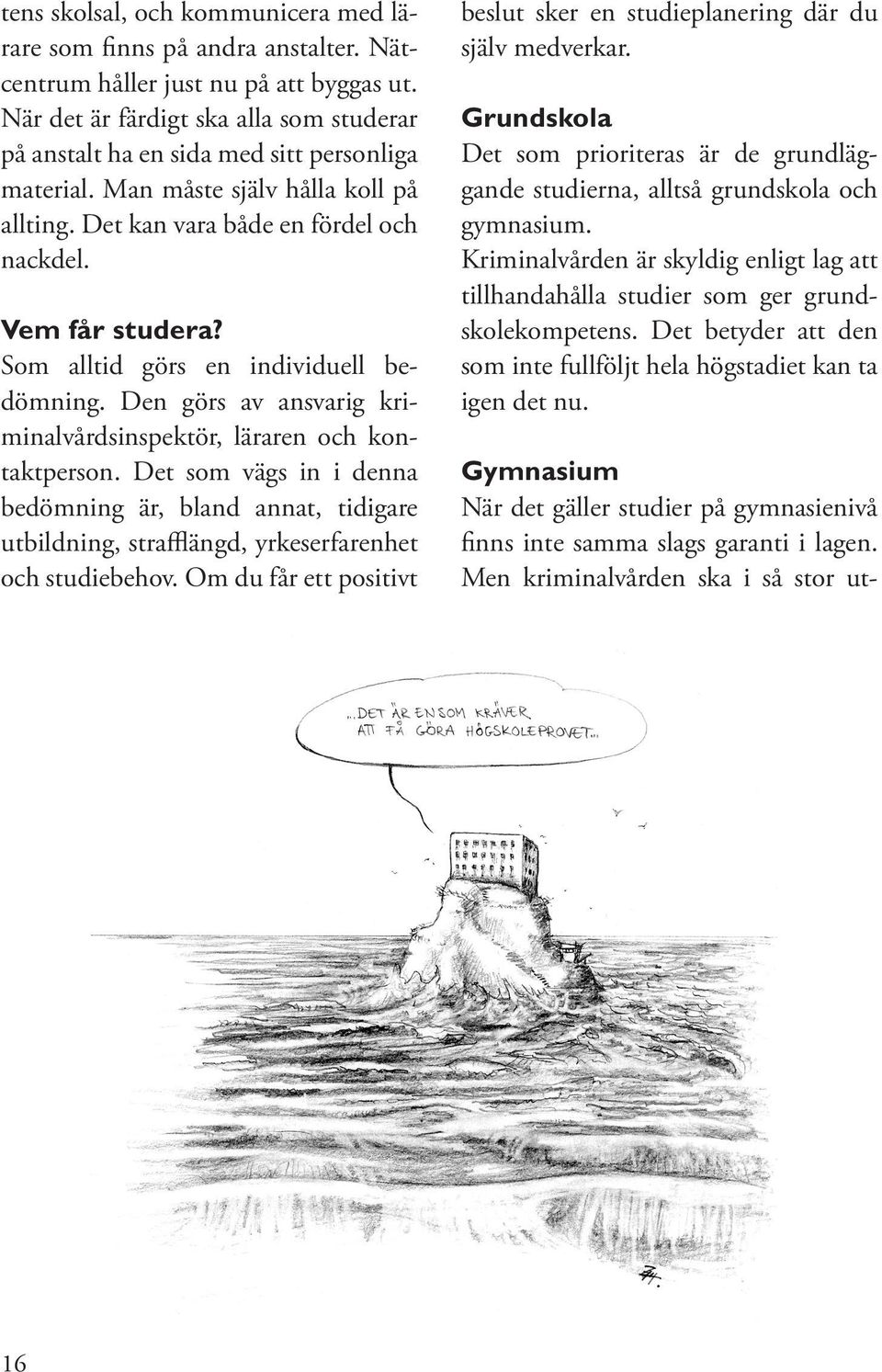 Som alltid görs en individuell bedömning. Den görs av ansvarig kriminalvårdsinspektör, läraren och kontaktperson.