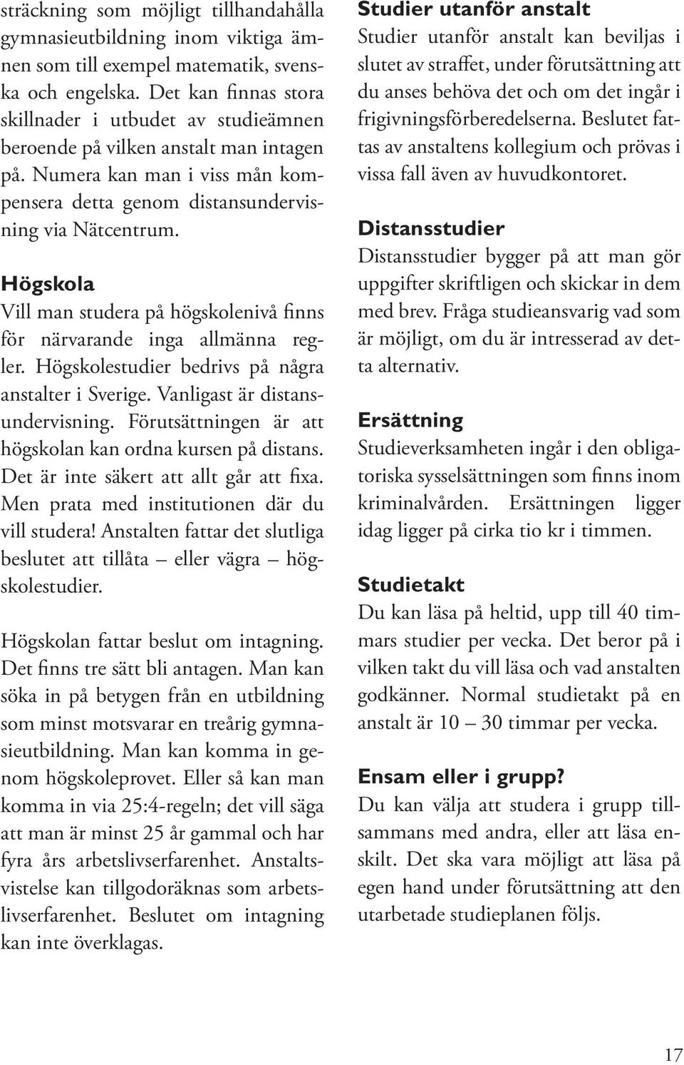 Högskola Vill man studera på högskolenivå finns för närvarande inga allmänna regler. Högskolestudier bedrivs på några anstalter i Sverige. Vanligast är distansundervisning.