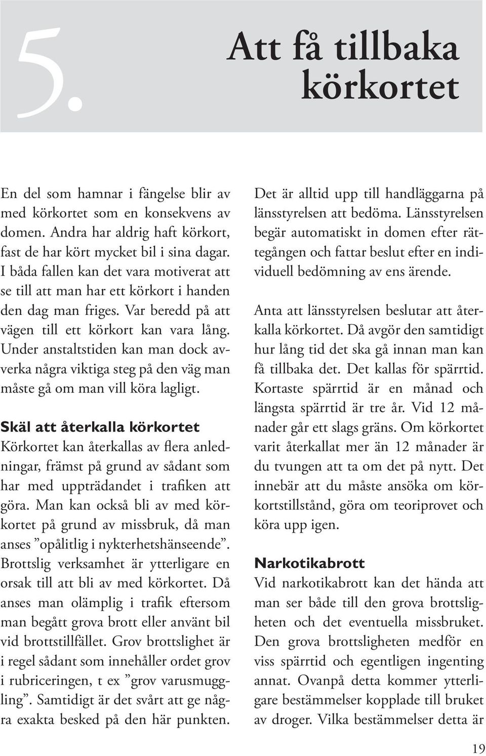 Under anstaltstiden kan man dock avverka några viktiga steg på den väg man måste gå om man vill köra lagligt.
