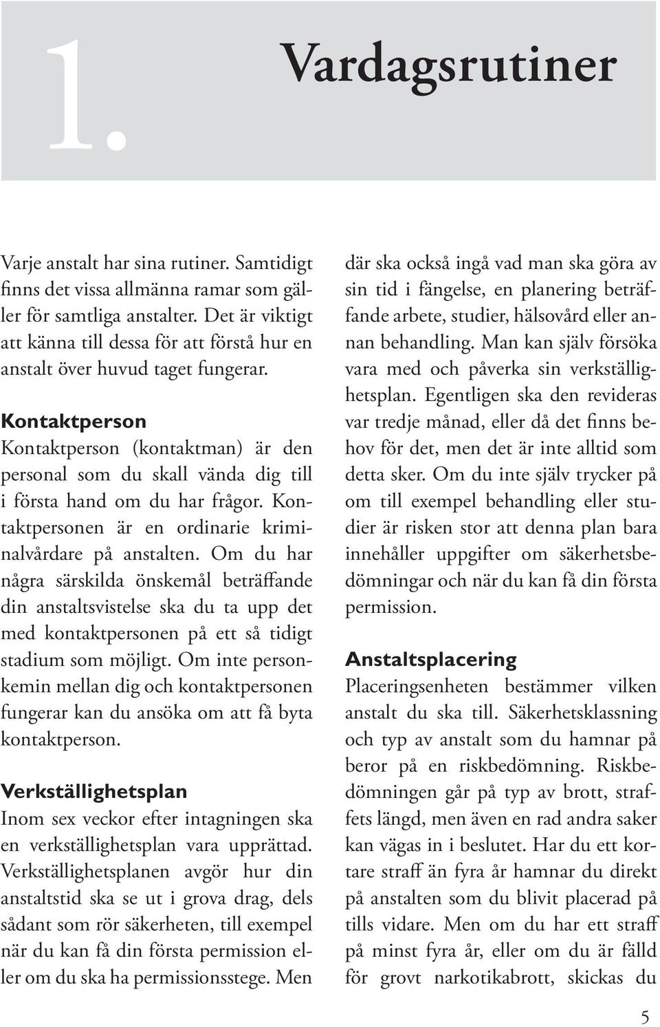 Kontaktperson Kontaktperson (kontaktman) är den personal som du skall vända dig till i första hand om du har frågor. Kontaktpersonen är en ordinarie kriminalvårdare på anstalten.
