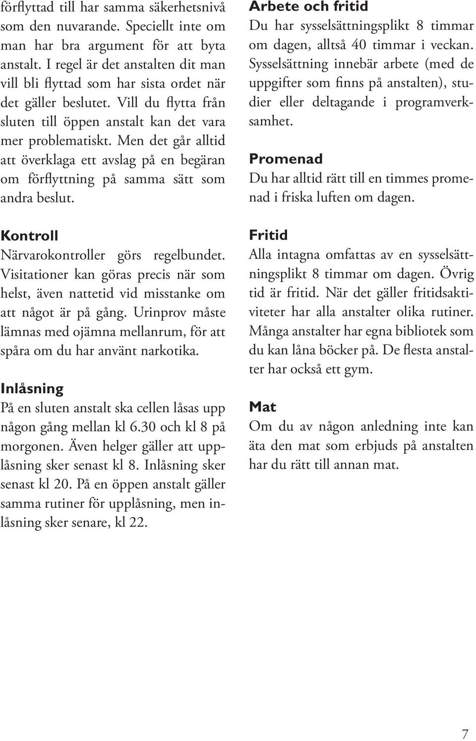 Men det går alltid att överklaga ett avslag på en begäran om förflyttning på samma sätt som andra beslut. Kontroll Närvarokontroller görs regelbundet.