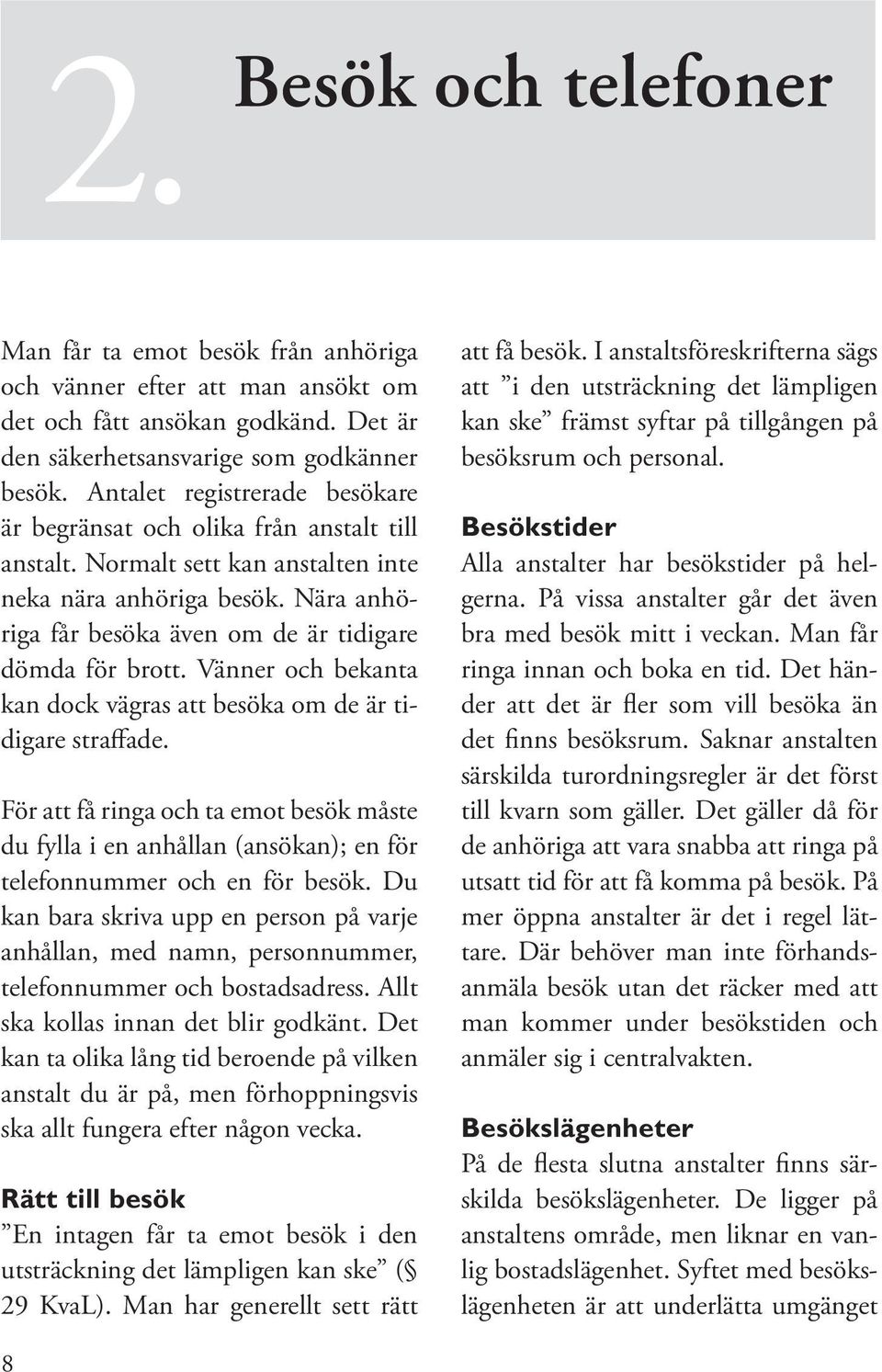 Nära anhöriga får besöka även om de är tidigare dömda för brott. Vänner och bekanta kan dock vägras att besöka om de är tidigare straffade.