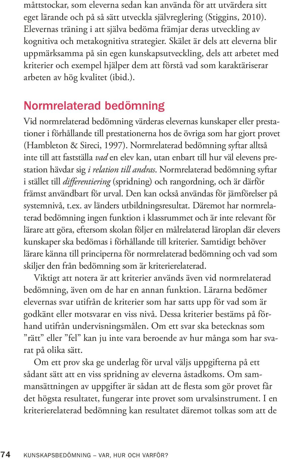 Skälet är dels att eleverna blir uppmärksamma på sin egen kunskapsutveckling, dels att arbetet med kriterier och exempel hjälper dem att förstå vad som karaktäriserar arbeten av hög kvalitet (ibid.).