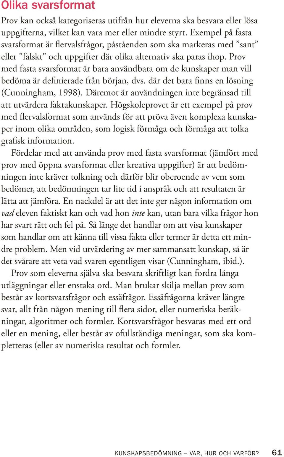 Prov med fasta svarsformat är bara användbara om de kunskaper man vill bedöma är definierade från början, dvs. där det bara finns en lösning (Cunningham, 1998).