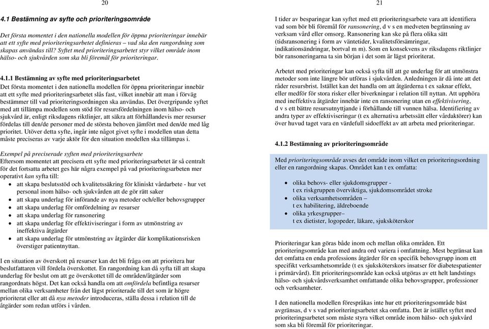 1 Bestämning av syfte med prioriteringsarbetet Det första momentet i den nationella modellen för öppna prioriteringar innebär att ett syfte med prioriteringsarbetet slås fast, vilket innebär att man