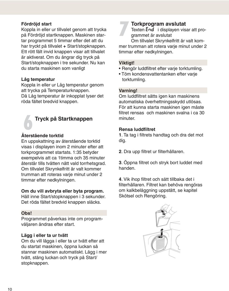 Nu kan du starta maskinen som vanligt Låg temperatur Koppla in eller ur Låg temperatur genom att trycka på Temperaturknappen. Då Låg temperatur är inkopplat lyser det röda fältet bredvid knappen.