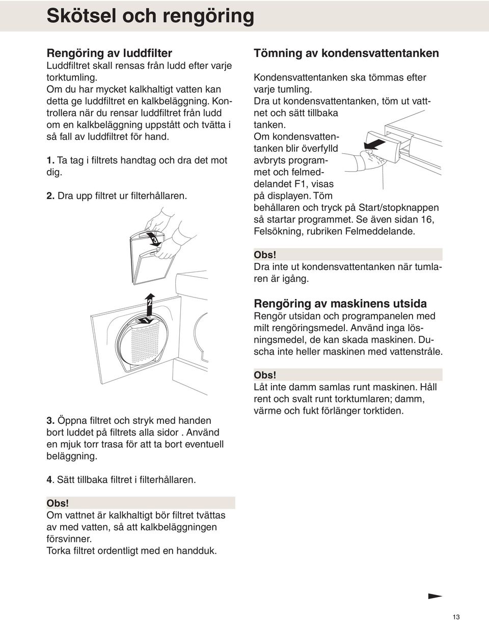 . Dra upp filtret ur filterhållaren. Tömning av kondensvattentanken Kondensvattentanken ska tömmas efter varje tumling. Dra ut kondensvattentanken, töm ut vattnet och sätt tillbaka tanken.