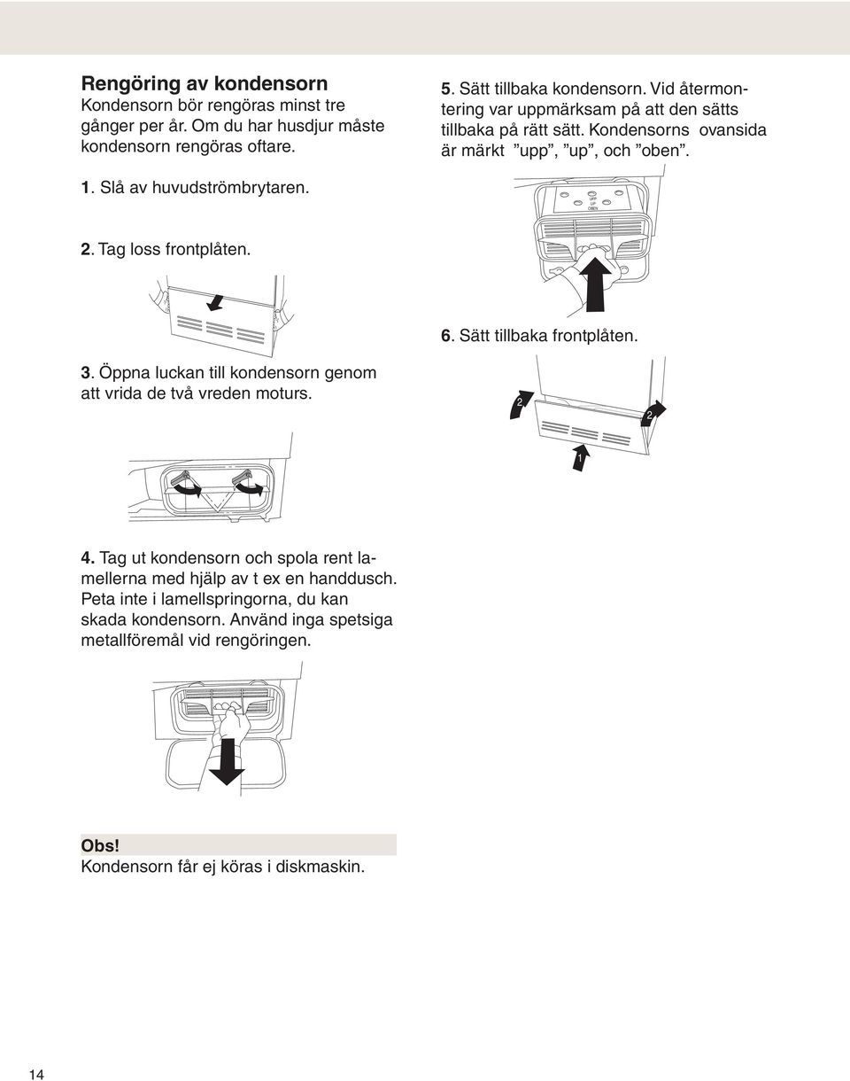 Tag loss frontplåten. 3. Öppna luckan till kondensorn genom att vrida de två vreden moturs. 6. Sätt tillbaka frontplåten. 1 4.