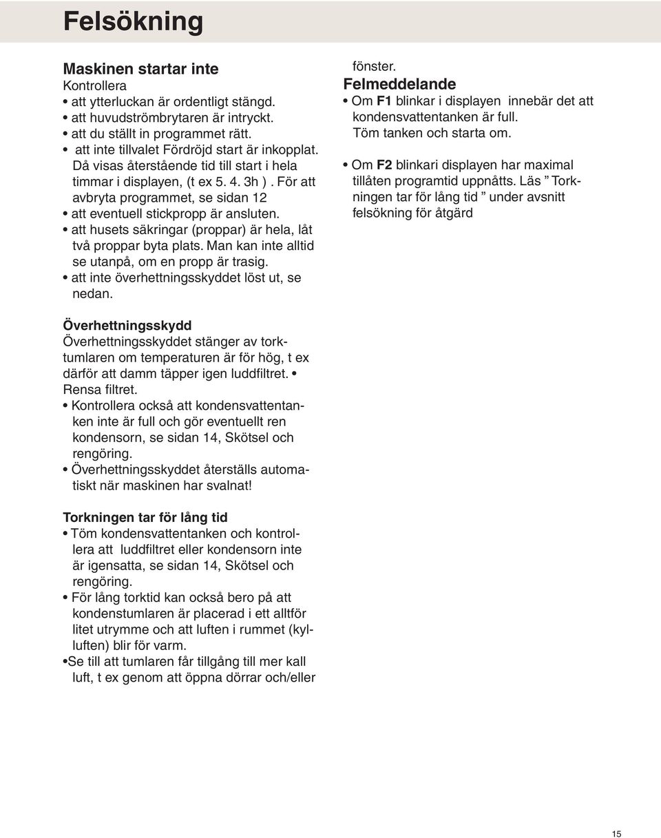 att husets säkringar (proppar) är hela, låt två proppar byta plats. Man kan inte alltid se utanpå, om en propp är trasig. att inte överhettningsskyddet löst ut, se nedan. fönster.