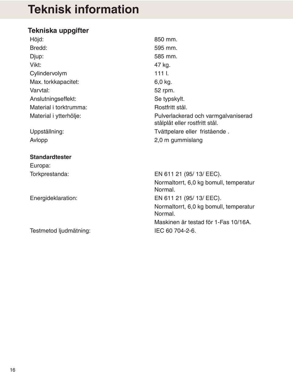 Uppställning: Tvättpelare eller fristående. Avlopp,0 m gummislang Standardtester Europa: Torkprestanda: Energideklaration: Testmetod ljudmätning: IEC 60 704--6.