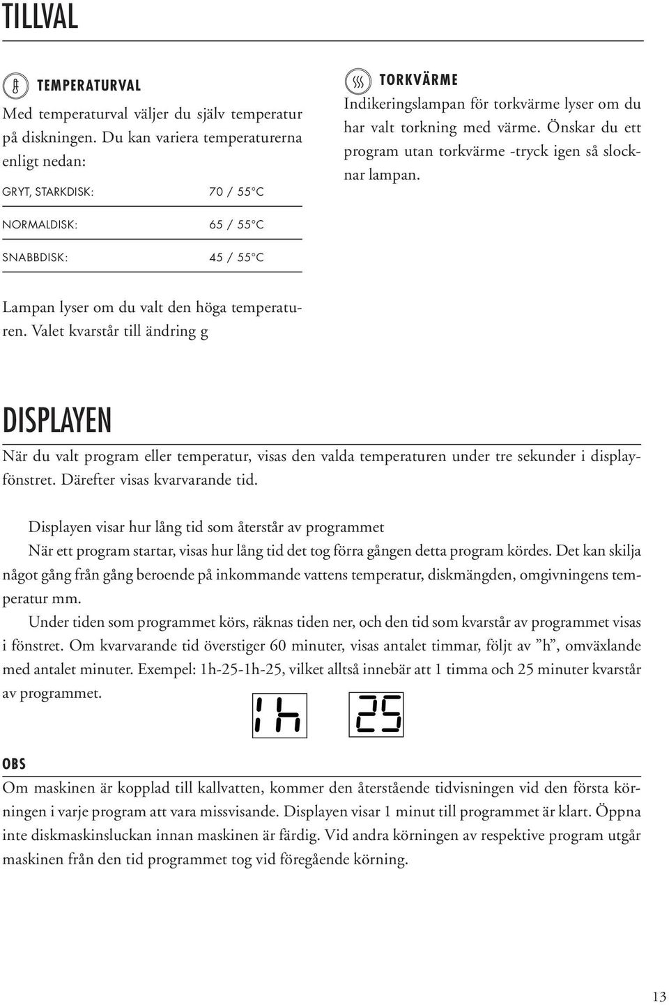 Önskar du ett program utan torkvärme -tryck igen så slocknar lampan. NORMALDISK: 65 / 55 C SNABBDISK: 45 / 55 C Lampan lyser om du valt den höga temperaturen.