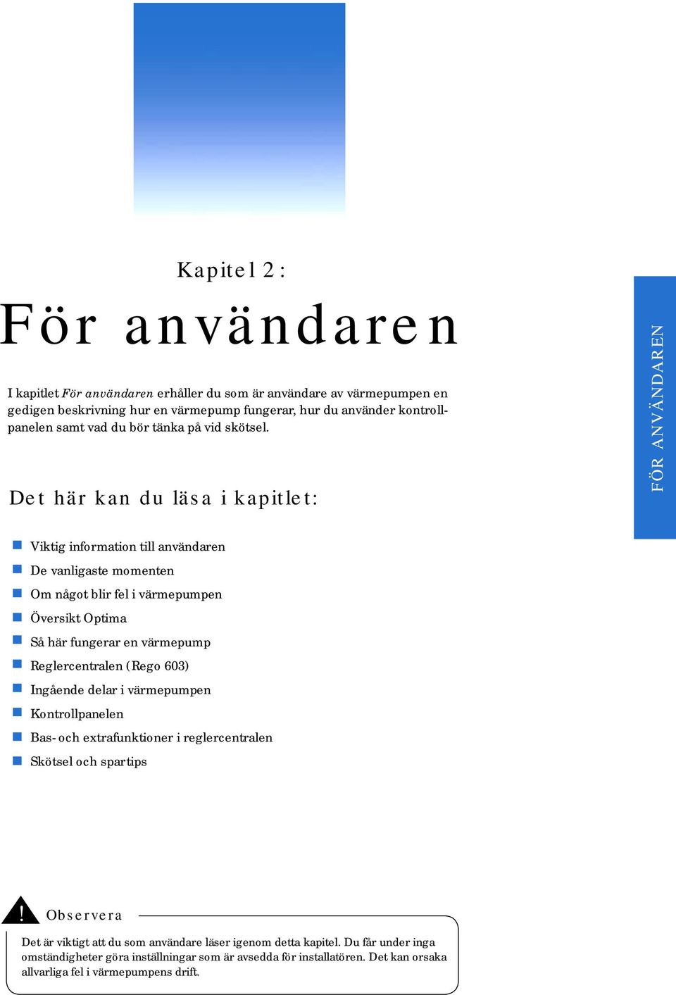 Det här kan du läsa i kapitlet: FÖR ANVÄNDAREN Viktig information till användaren De vanligaste momenten Om något blir fel i värmepumpen Översikt Optima Så här fungerar en värmepump