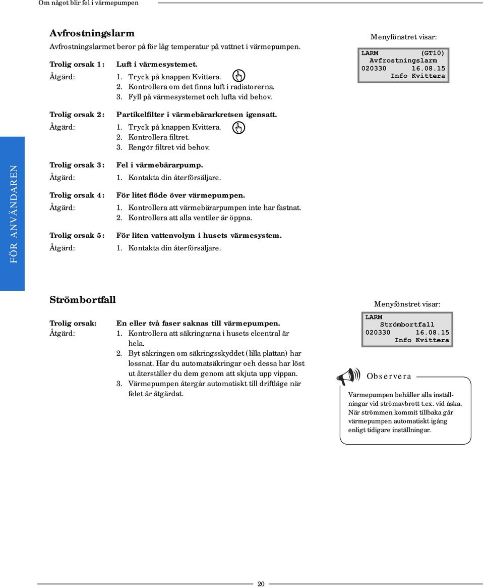 15 Info Kvittera Trolig orsak 2: Åtgärd: Partikelfilter i värmebärarkretsen igensatt. 1. Tryck på knappen Kvittera. 2. Kontrollera filtret. 3. Rengör filtret vid behov.