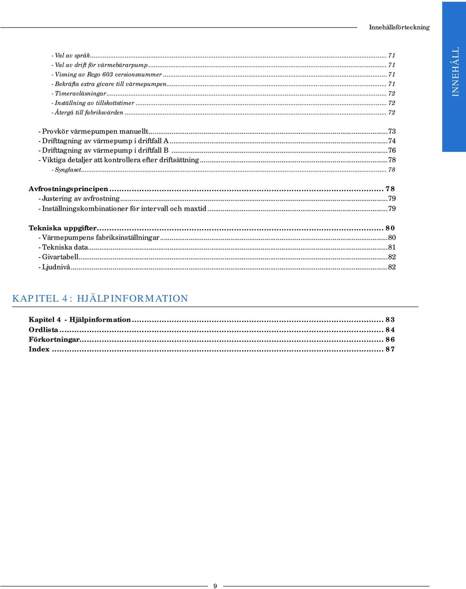 ..74 - Drifttagning av värmepump i driftfall B...76 - Viktiga detaljer att kontrollera efter driftsättning...78 - Synglaset... 78 Avfrostningsprincipen... 78 - Justering av avfrostning.