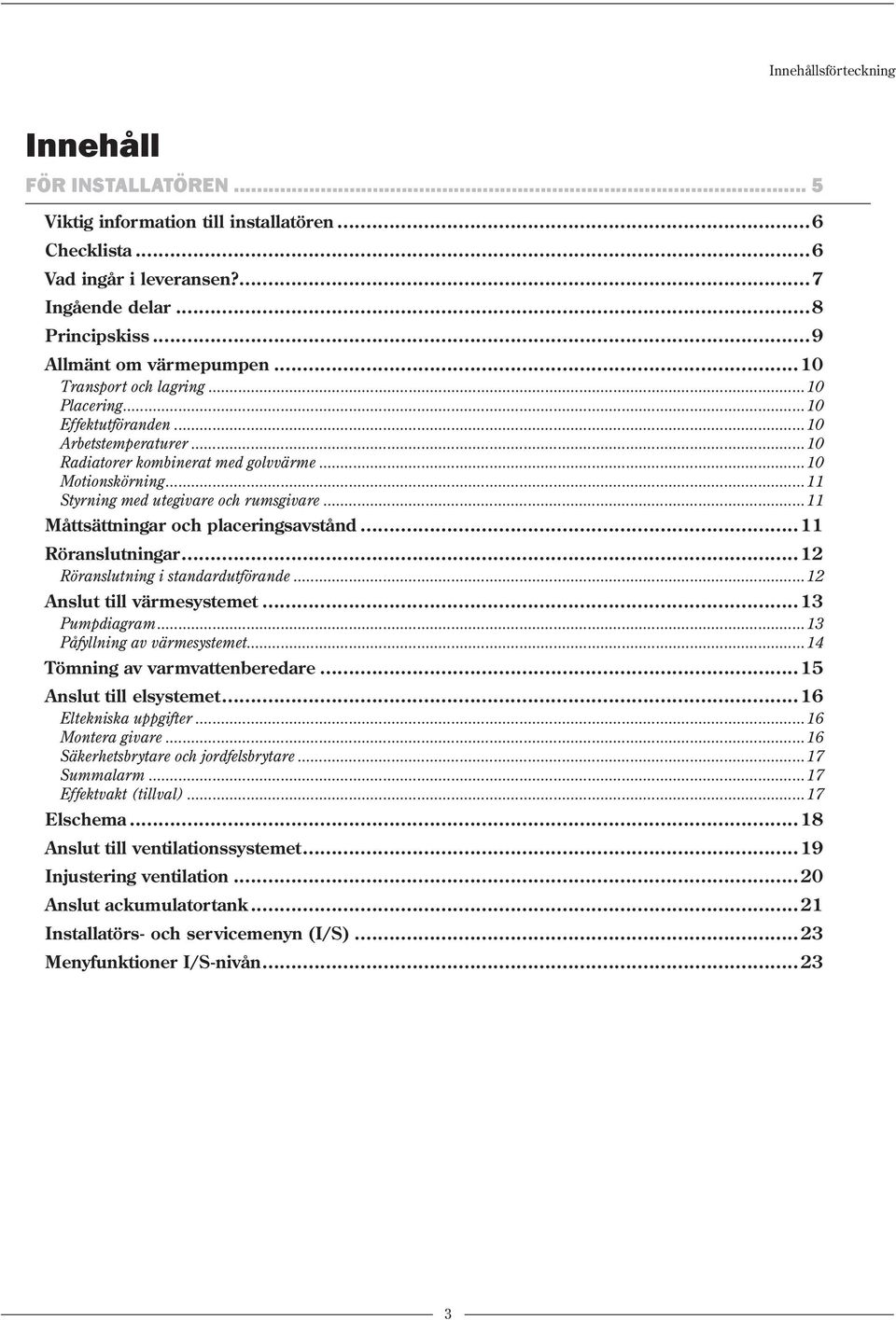 ..11 Måttsättningar och placeringsavstånd...11 Röranslutningar...12 Röranslutning i standardutförande...12 Anslut till värmesystemet...13 Pumpdiagram...13 Påfyllning av värmesystemet.