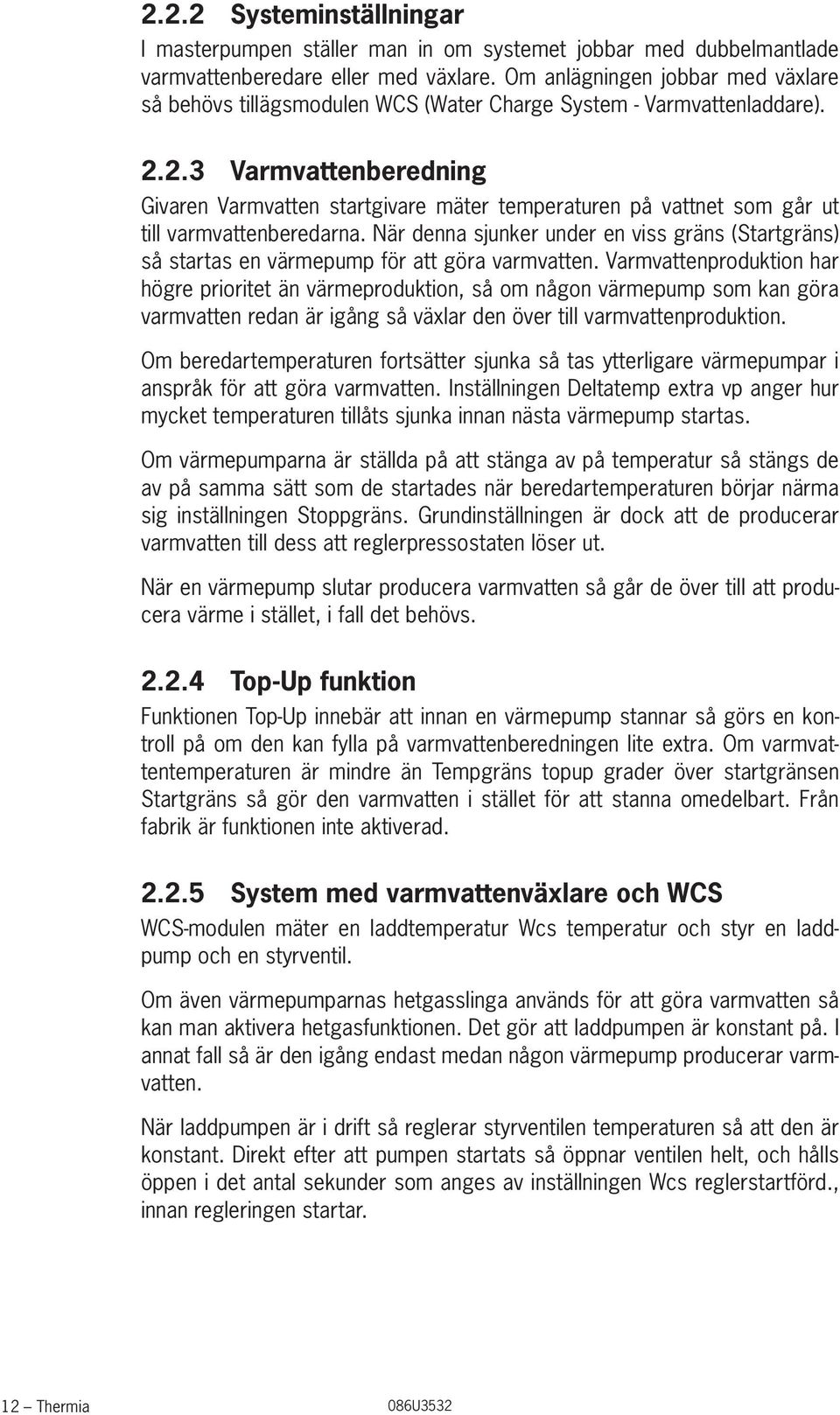 2.3 Varmvattenberedning Givaren Varmvatten startgivare mäter temperaturen på vattnet som går ut till varmvattenberedarna.