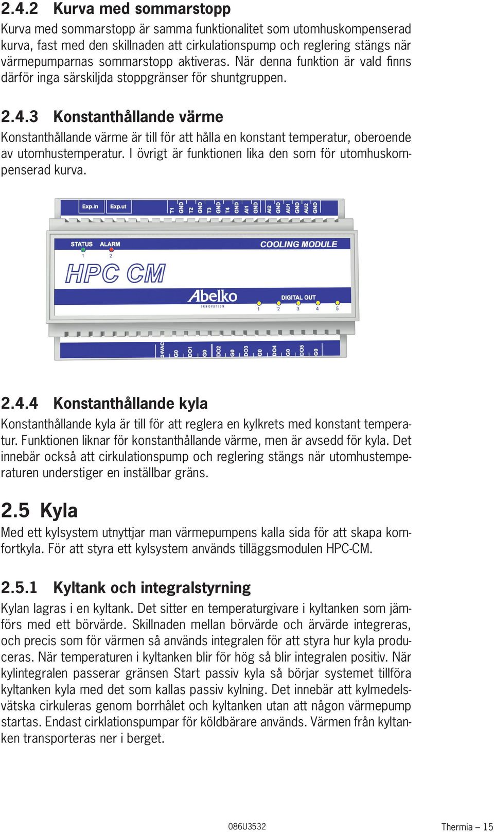 3 Konstanthållande värme Konstanthållande värme är till för att hålla en konstant temperatur, oberoende av utomhustemperatur. I övrigt är funktionen lika den som för utomhuskompenserad kurva. 2.4.