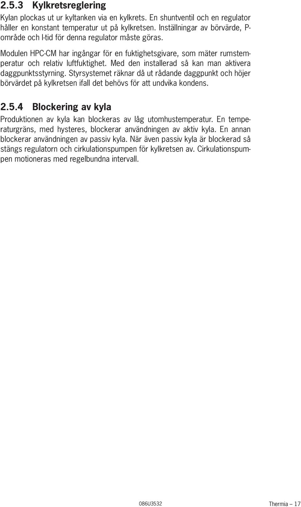 Med den installerad så kan man aktivera daggpunktsstyrning. Styrsystemet räknar då ut rådande daggpunkt och höjer börvärdet på kylkretsen ifall det behövs för att undvika kondens. 2.5.