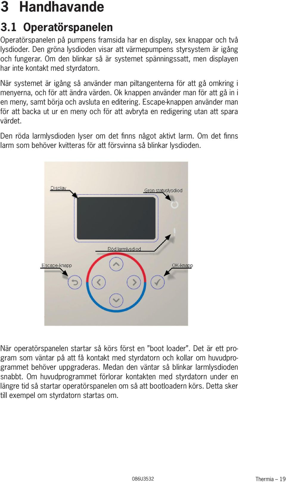 När systemet är igång så använder man piltangenterna för att gå omkring i menyerna, och för att ändra värden. Ok knappen använder man för att gå in i en meny, samt börja och avsluta en editering.