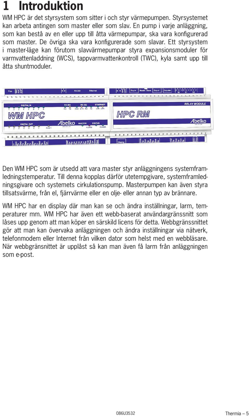 Ett styrsystem i master-läge kan förutom slavvärmepumpar styra expansionsmoduler för varmvattenladdning (WCS), tappvarmvattenkontroll (TWC), kyla samt upp till åtta shuntmoduler.