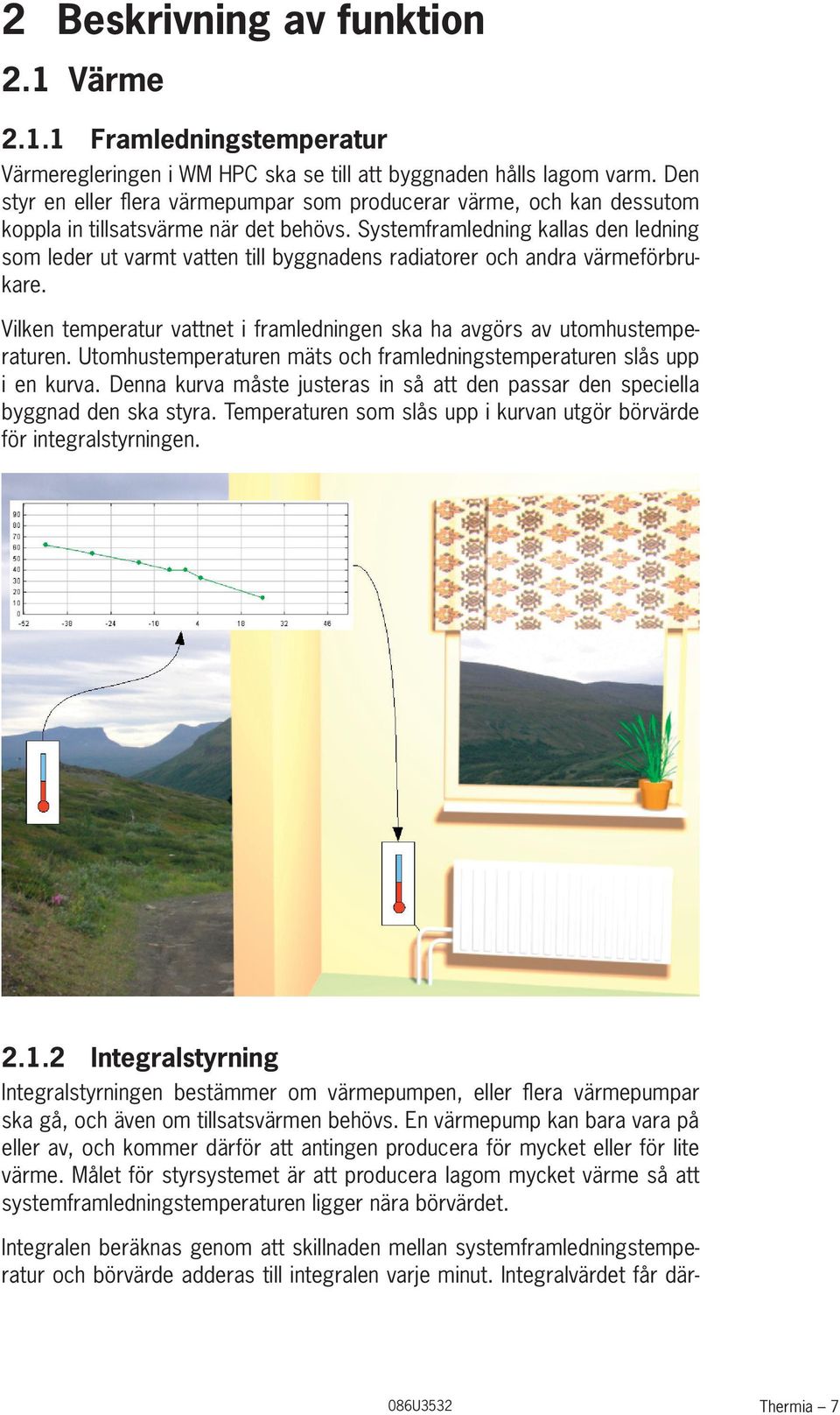 Systemframledning kallas den ledning som leder ut varmt vatten till byggnadens radiatorer och andra värmeförbrukare. Vilken temperatur vattnet i framledningen ska ha avgörs av utomhustemperaturen.