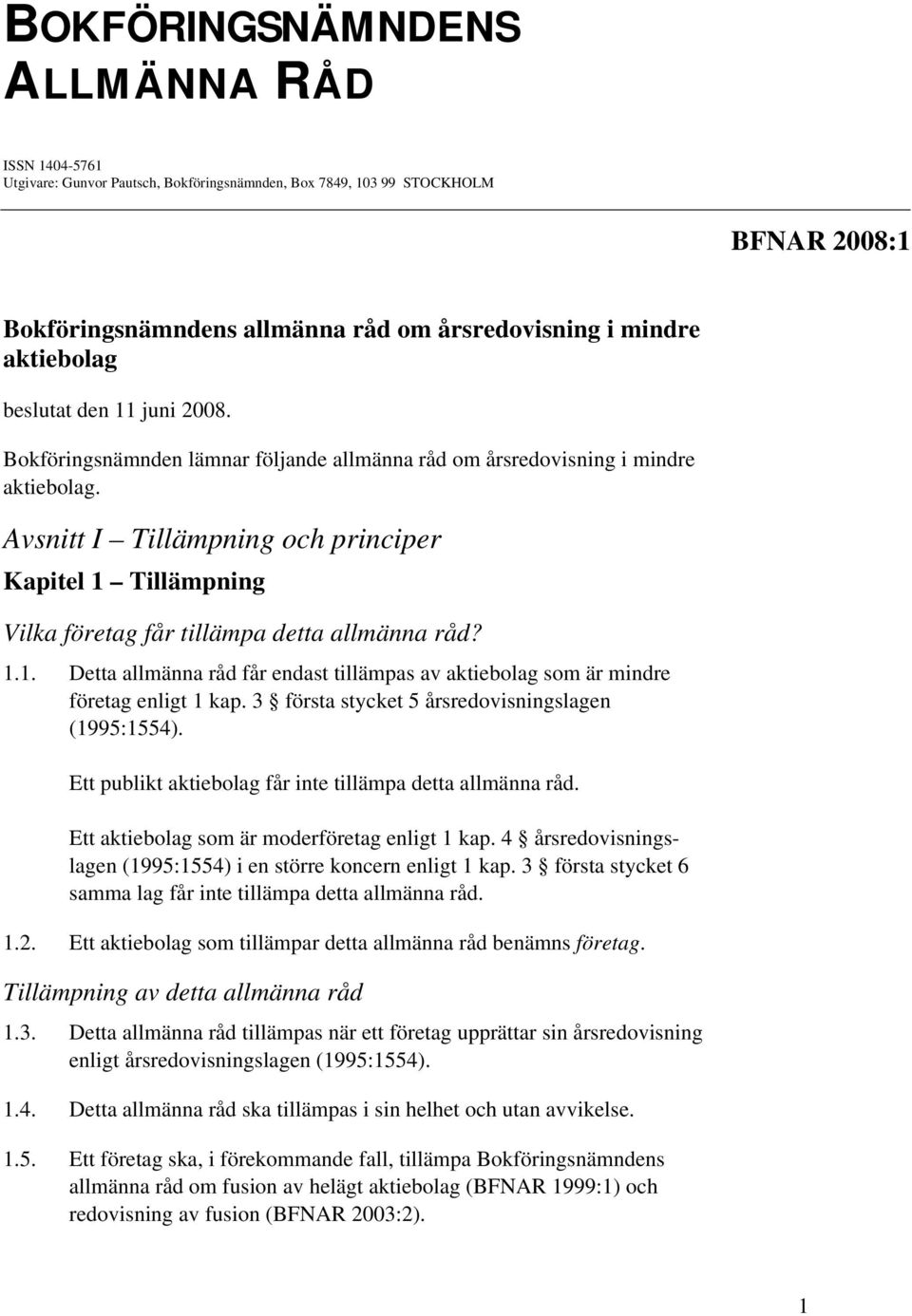 Avsnitt I Tillämpning och principer Kapitel 1 Tillämpning Vilka företag får tillämpa detta allmänna råd? 1.1. Detta allmänna råd får endast tillämpas av aktiebolag som är mindre företag enligt 1 kap.