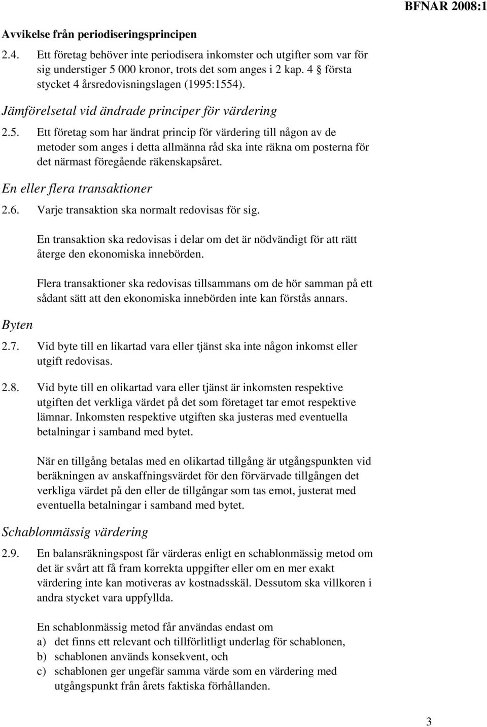 1554). Jämförelsetal vid ändrade principer för värdering 2.5. Ett företag som har ändrat princip för värdering till någon av de metoder som anges i detta allmänna råd ska inte räkna om posterna för det närmast föregående räkenskapsåret.