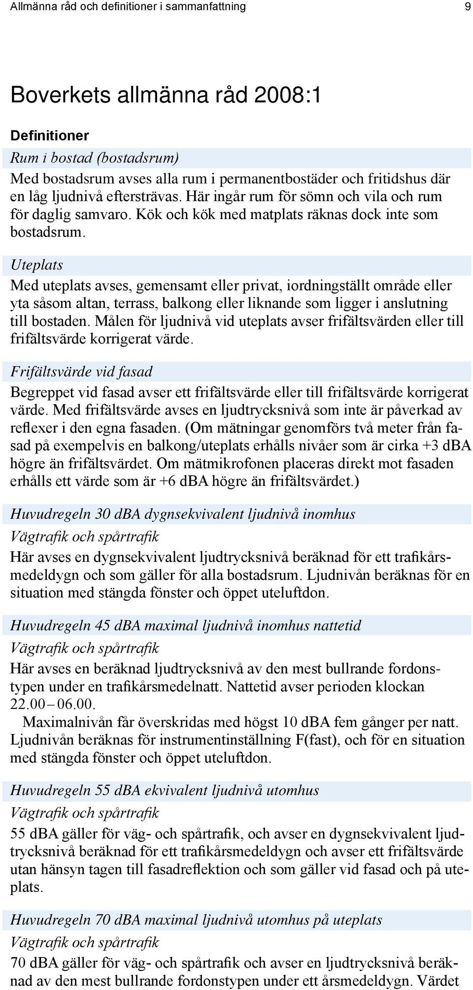 Uteplats Med uteplats avses, gemensamt eller privat, iordningställt område eller yta såsom altan, terrass, balkong eller liknande som ligger i anslutning till bostaden.