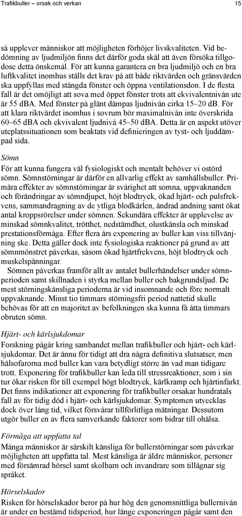 I de flesta fall är det omöjligt att sova med öppet fönster trots att ekvivalentnivån ute är 55 dba. Med fönster på glänt dämpas ljudnivån cirka 15 20 db.