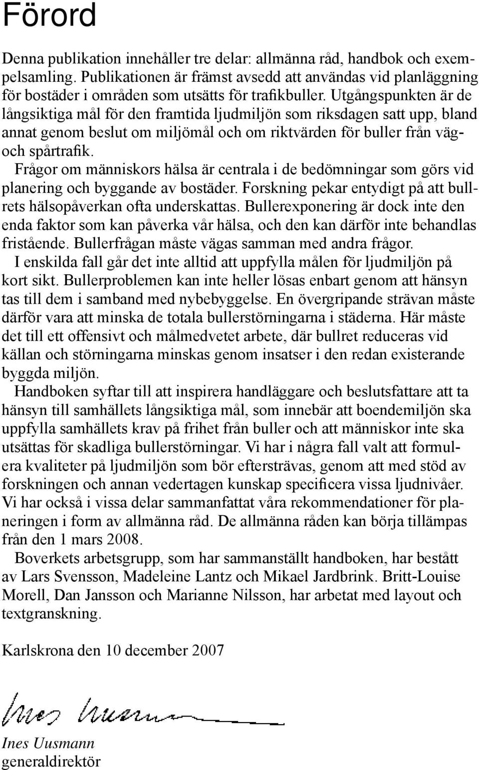 Utgångspunkten är de långsiktiga mål för den framtida ljudmiljön som riksdagen satt upp, bland annat genom beslut om miljömål och om riktvärden för buller från vägoch spårtrafik.