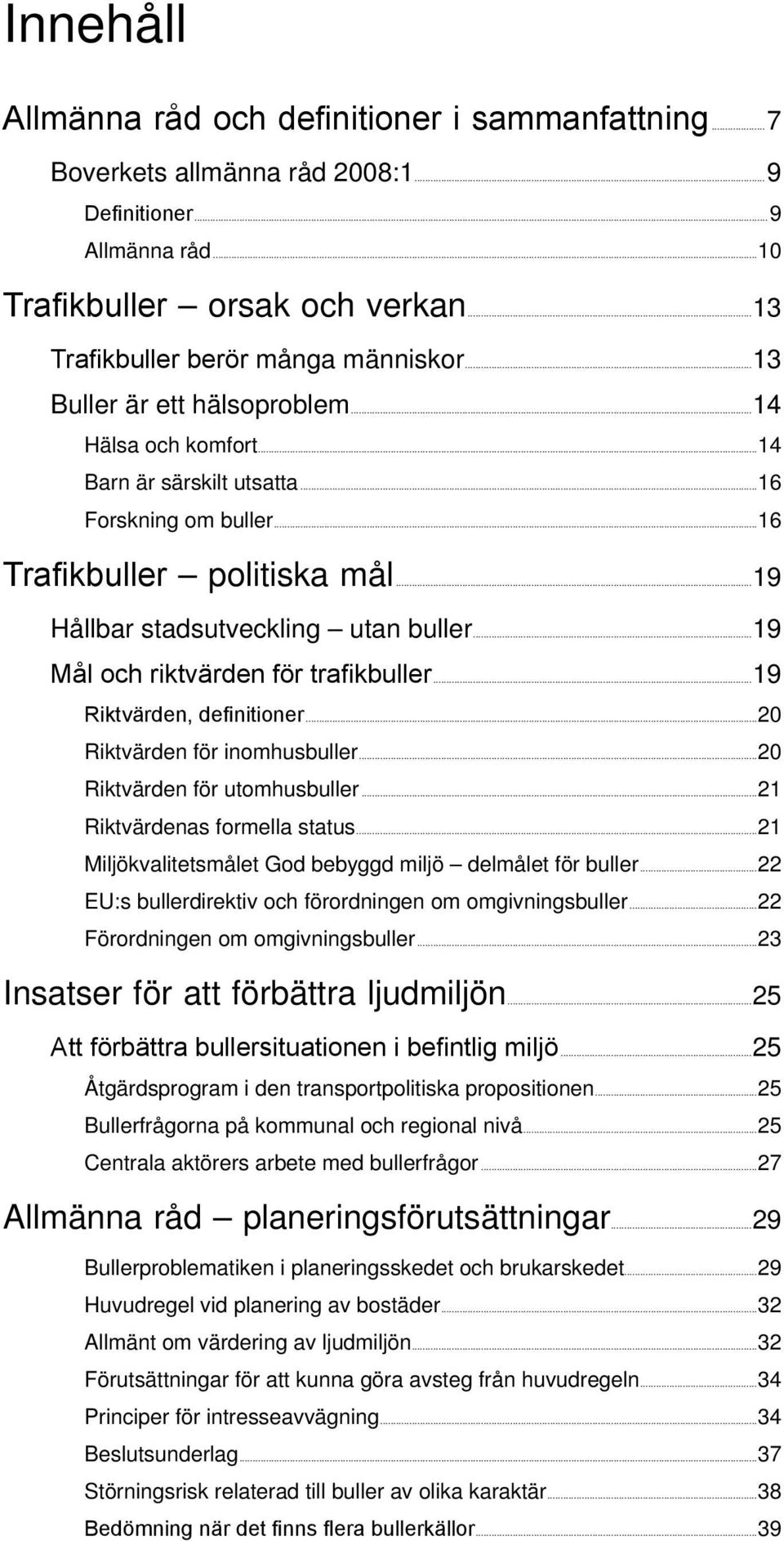 ..16 Trafikbuller politiska mål...19 Hållbar stadsutveckling utan buller...19 Mål och riktvärden för trafikbuller...19 Riktvärden, definitioner...20 Riktvärden för inomhusbuller.