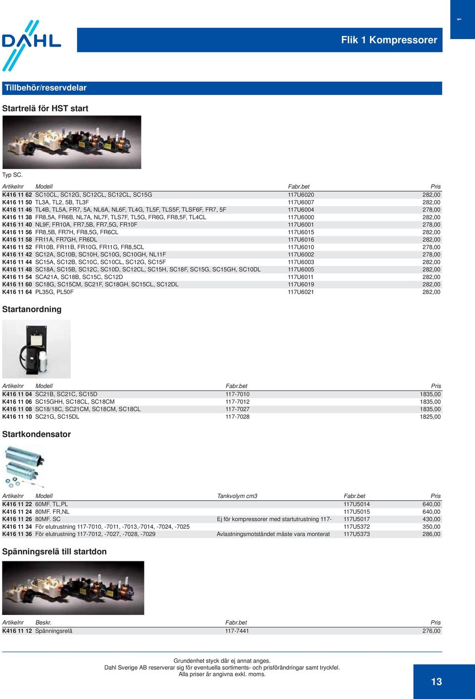 117U6004 278,00 K416 11 38 FR8,5A, FR6B, NL7A, NL7F, TLS7F, TL5G, FR6G, FR8,5F, TL4CL 117U6000 282,00 K416 11 40 NL9F, FR10A, FR7,5B, FR7,5G, FR10F 117U6001 278,00 K416 11 56 FR8,5B, FR7H, FR8,5G,