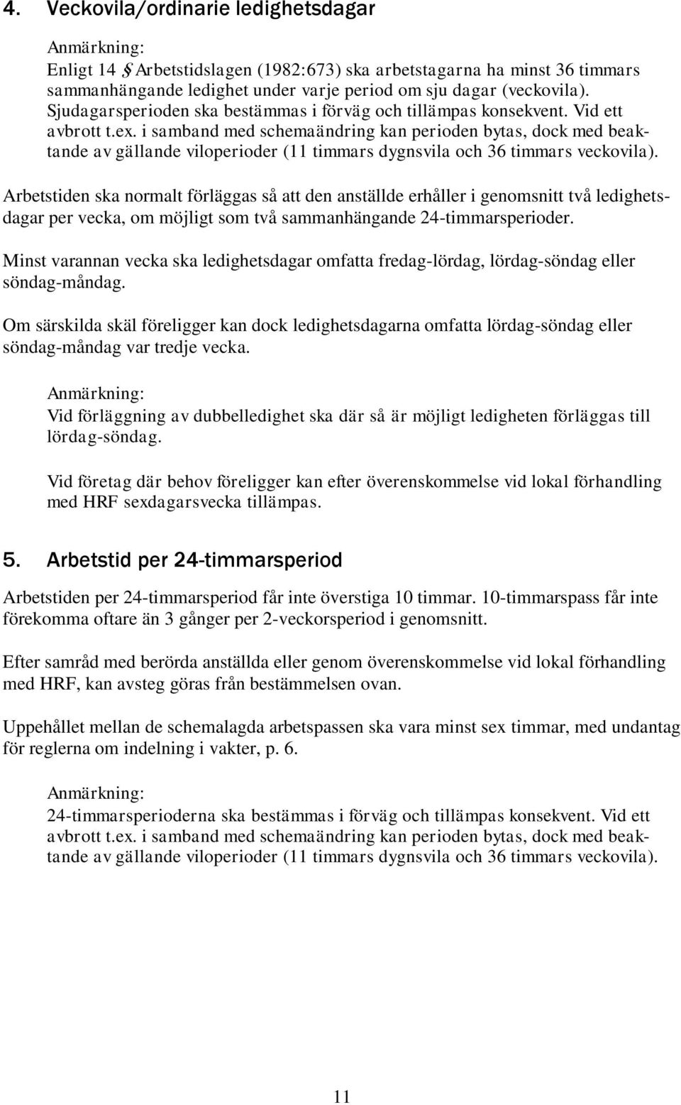 i samband med schemaändring kan perioden bytas, dock med beaktande av gällande viloperioder (11 timmars dygnsvila och 36 timmars veckovila).