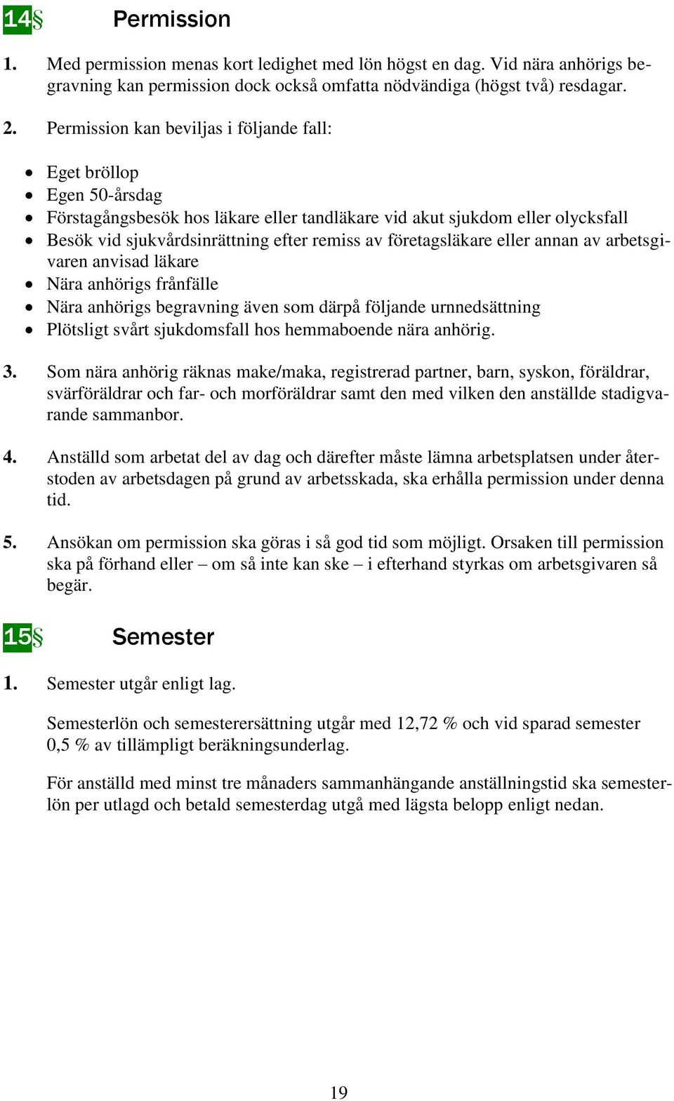 företagsläkare eller annan av arbetsgivaren anvisad läkare Nära anhörigs frånfälle Nära anhörigs begravning även som därpå följande urnnedsättning Plötsligt svårt sjukdomsfall hos hemmaboende nära