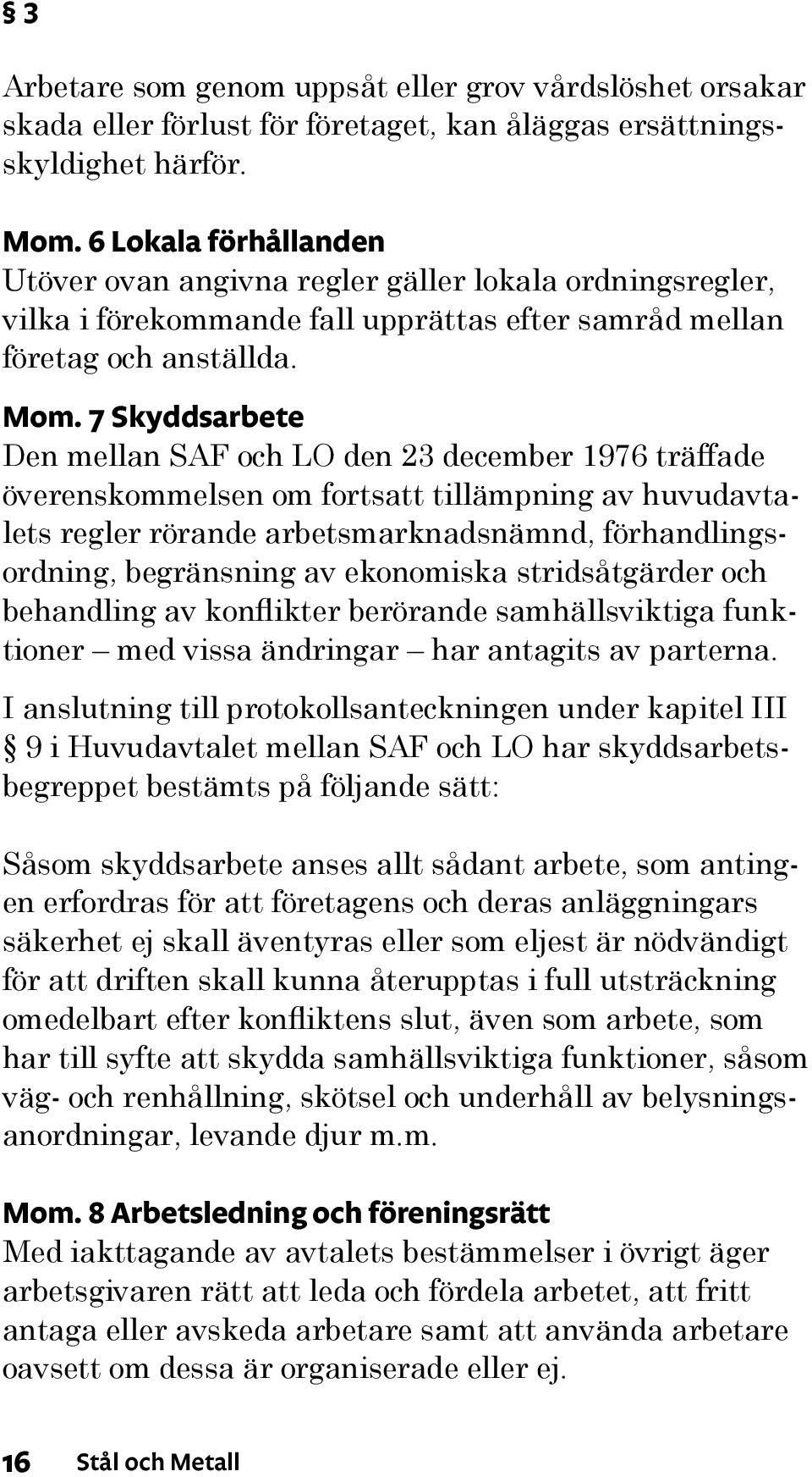 7 Skyddsarbete Den mellan SAF och LO den 23 december 1976 träffade överenskommelsen om fortsatt tillämpning av huvudavtalets regler rörande arbetsmarknadsnämnd, förhandlingsordning, begränsning av