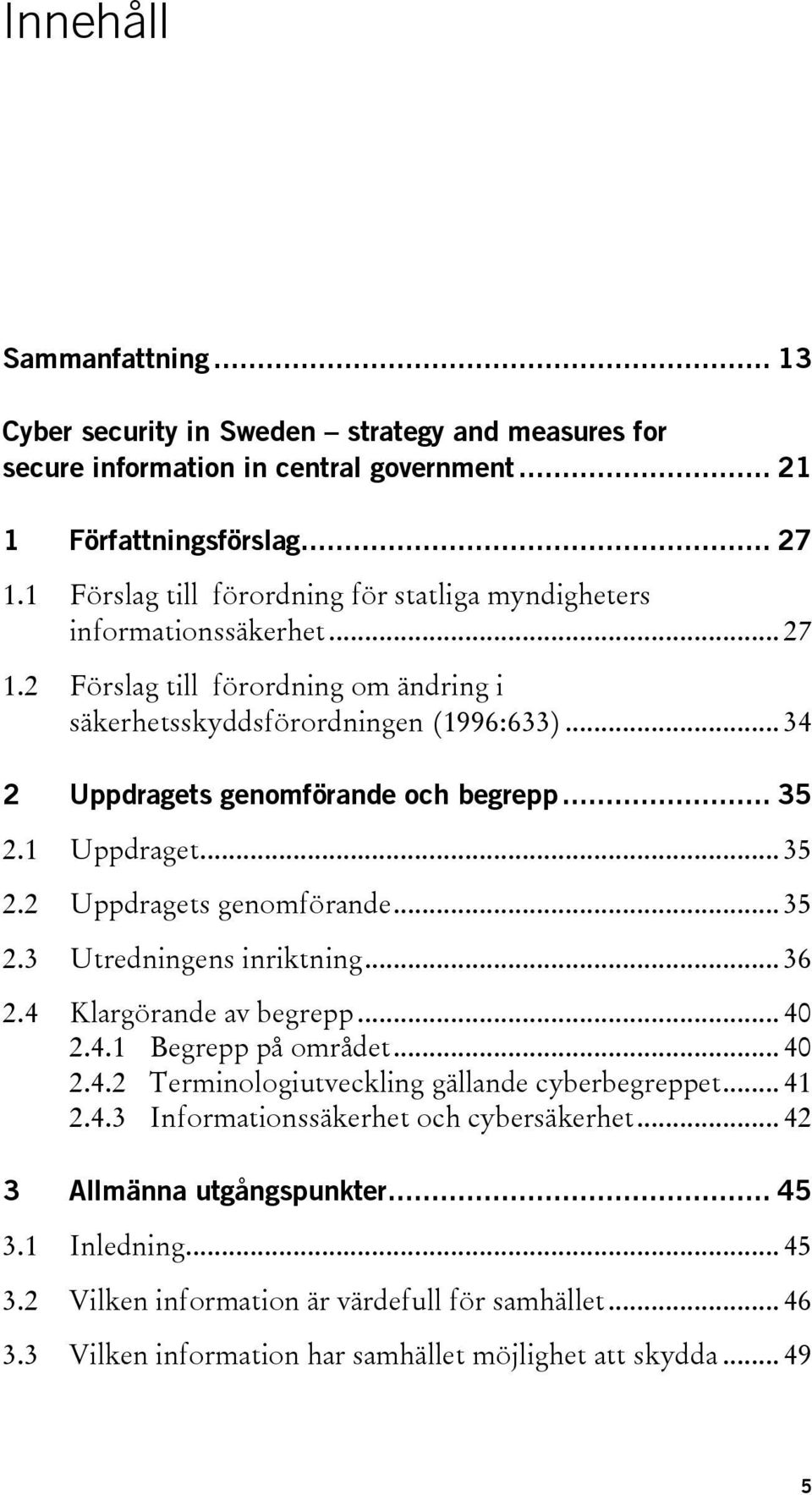 .. 34 2 Uppdragets genomförande och begrepp... 35 2.1 Uppdraget... 35 2.2 Uppdragets genomförande... 35 2.3 Utredningens inriktning... 36 2.4 Klargörande av begrepp... 40 2.4.1 Begrepp på området.