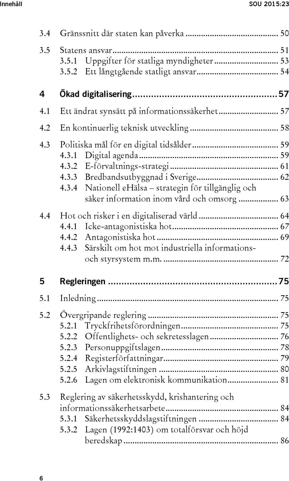 .. 59 4.3.2 E-förvaltnings-strategi... 61 4.3.3 Bredbandsutbyggnad i Sverige... 62 4.3.4 Nationell ehälsa strategin för tillgänglig och säker information inom vård och omsorg... 63 4.